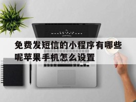 免费发短信的小程序有哪些呢苹果手机怎么设置的简单介绍