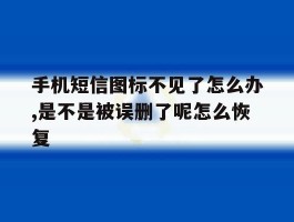 关于手机短信图标不见了怎么办,是不是被误删了呢怎么恢复的信息