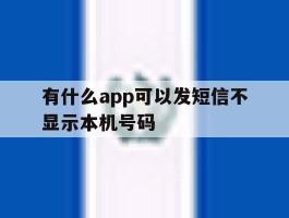 有什么app可以发短信不显示本机号码