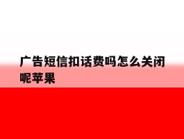 广告短信扣话费吗怎么关闭呢苹果