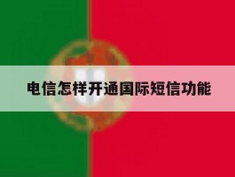 电信怎样开通国际短信功能