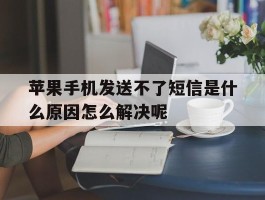 苹果手机发送不了短信是什么原因怎么解决呢的简单介绍