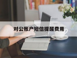 对公账户短信提醒费用