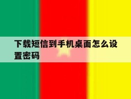下载短信到手机桌面怎么设置密码的简单介绍