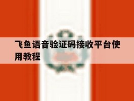 飞鱼语音验证码接收平台使用教程的简单介绍