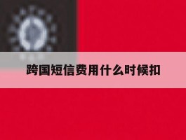 跨国短信费用什么时候扣