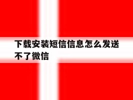 下载安装短信信息怎么发送不了微信