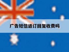 广告短信退订回复收费吗
