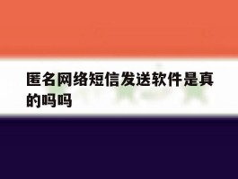匿名网络短信发送软件是真的吗吗