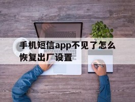 手机短信app不见了怎么恢复出厂设置