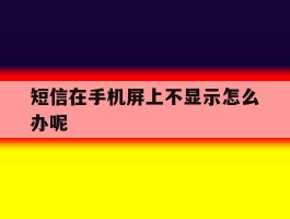 短信在手机屏上不显示怎么办呢