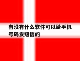 关于有没有什么软件可以给手机号码发短信的的信息