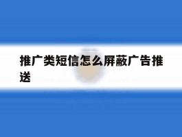 推广类短信怎么屏蔽广告推送