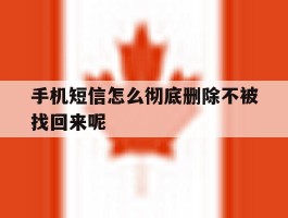 手机短信怎么彻底删除不被找回来呢