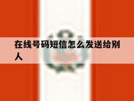 在线号码短信怎么发送给别人