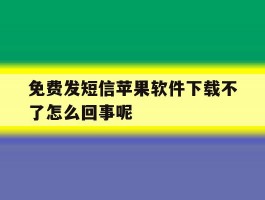 免费发短信苹果软件下载不了怎么回事呢的简单介绍