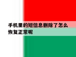 手机里的短信息删除了怎么恢复正常呢