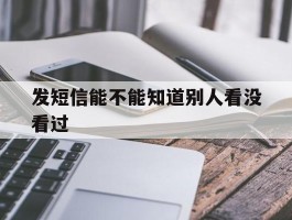 发短信能不能知道别人看没看过