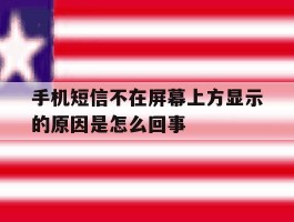 手机短信不在屏幕上方显示的原因是怎么回事
