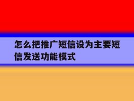怎么把推广短信设为主要短信发送功能模式