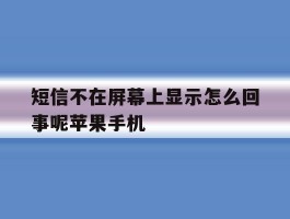 关于短信不在屏幕上显示怎么回事呢苹果手机的信息