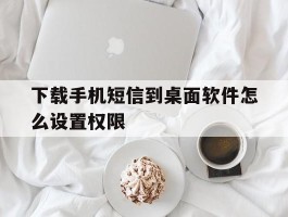 下载手机短信到桌面软件怎么设置权限