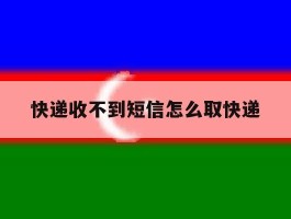 快递收不到短信怎么取快递