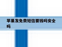 苹果发免费短信要钱吗安全吗