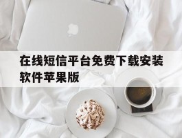 在线短信平台免费下载安装软件苹果版的简单介绍