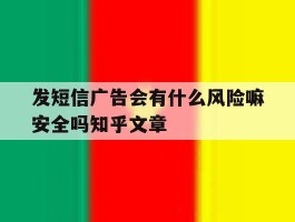 关于发短信广告会有什么风险嘛安全吗知乎文章的信息