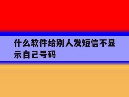 什么软件给别人发短信不显示自己号码