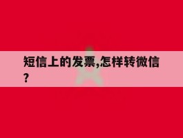短信上的发票,怎样转微信?