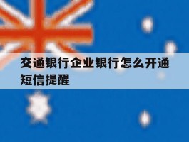 交通银行企业银行怎么开通短信提醒