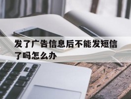发了广告信息后不能发短信了吗怎么办