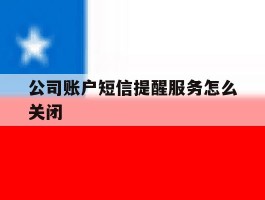 公司账户短信提醒服务怎么关闭