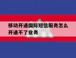 移动开通国际短信服务怎么开通不了业务