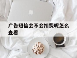 广告短信会不会扣费呢怎么查看