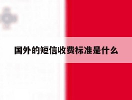 国外的短信收费标准是什么