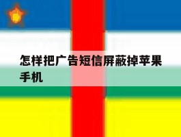 包含怎样把广告短信屏蔽掉苹果手机的词条