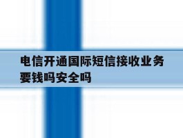 包含电信开通国际短信接收业务要钱吗安全吗的词条