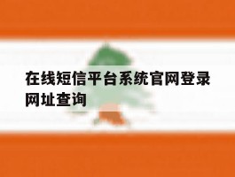 在线短信平台系统官网登录网址查询的简单介绍