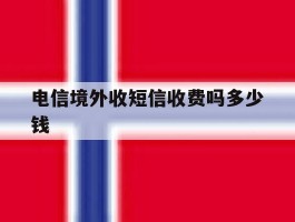 电信境外收短信收费吗多少钱