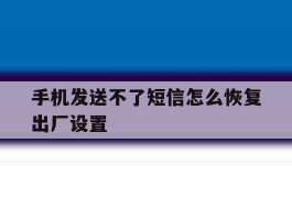 手机发送不了短信怎么恢复出厂设置