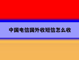 中国电信国外收短信怎么收