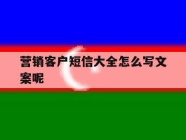营销客户短信大全怎么写文案呢