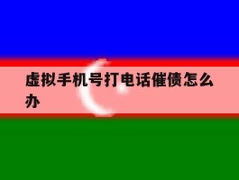 关于虚拟手机号打电话催债怎么办的信息
