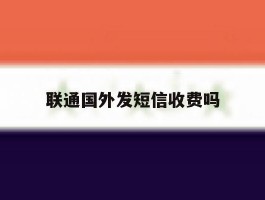 联通国外发短信收费吗