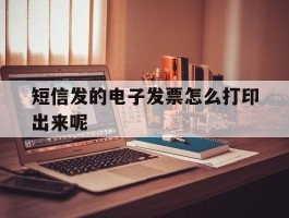 短信发的电子发票怎么打印出来呢