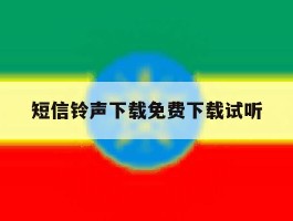 短信铃声下载免费下载试听的简单介绍