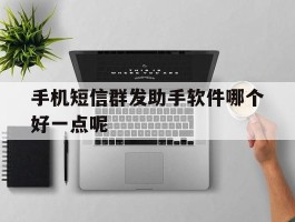手机短信群发助手软件哪个好一点呢